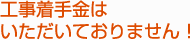 工事着手金はいただいておりません